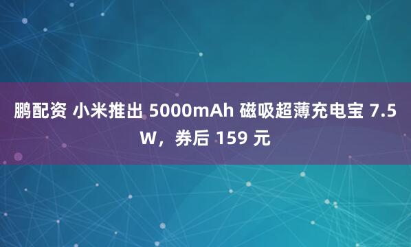 鹏配资 小米推出 5000mAh 磁吸超薄充电宝 7.5W,券后 159 元