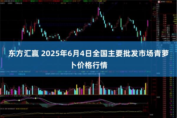 东方汇赢 2025年6月4日全国主要批发市场青萝卜价格行情