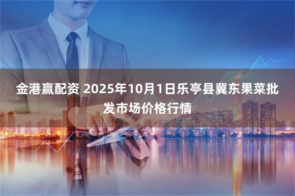 金港赢配资 2025年10月1日乐亭县冀东果菜批发市场价格行情