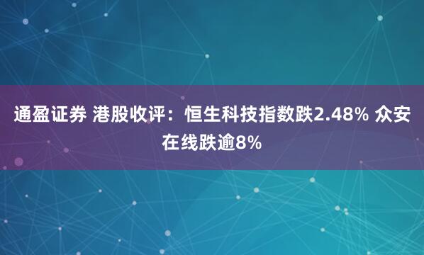 通盈证券 港股收评：恒生科技指数跌2.48% 众安在线跌逾8%