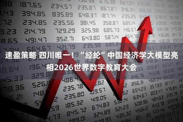 速盈策略 四川唯一！“经纶”中国经济学大模型亮相2026世界数字教育大会